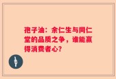 孢子油：余仁生与同仁堂的品质之争，谁能赢得消费者心？