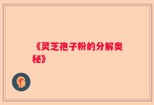 《灵芝孢子粉的分解奥秘》