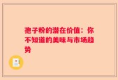孢子粉的潜在价值：你不知道的美味与市场趋势