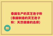 泰国生产的灵芝孢子粉(泰国制造的灵芝孢子粉：天然健康的选择)