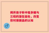 揭开孢子粉中粗多糖与三萜的潜在益处，改变你对保健品的认知