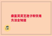 康富灵灵芝孢子粉饮用方法全知道