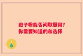 孢子粉能否间歇服用？你需要知道的和选择