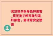 灵芝孢子粉导致肝损害_灵芝孢子粉可能引发肝损害，需注意安全使用