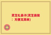 灵芝扎袋子(灵芝袋装：方便又简单)