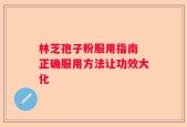 林芝孢子粉服用指南 正确服用方法让功效大化