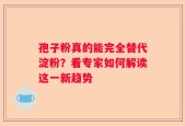孢子粉真的能完全替代淀粉？看专家如何解读这一新趋势
