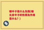 硼中子是什么东西(硼元素中子的性质及作用是什么？)