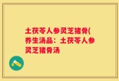 土茯苓人参灵芝猪骨(养生汤品：土茯苓人参灵芝猪骨汤