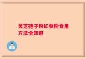 灵芝孢子粉红参粉食用方法全知道