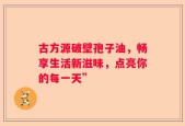 古方源破壁孢子油，畅享生活新滋味，点亮你的每一天”
