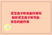 灵芝孢子粉有副作用吗 解析灵芝孢子粉可能存在的副作用
