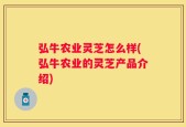弘牛农业灵芝怎么样(弘牛农业的灵芝产品介绍)