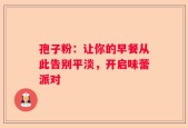 孢子粉：让你的早餐从此告别平淡，开启味蕾派对