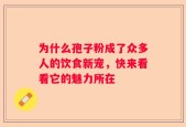 为什么孢子粉成了众多人的饮食新宠，快来看看它的魅力所在
