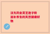 汉方药业灵芝孢子粉 滋补养生的天然健康好物