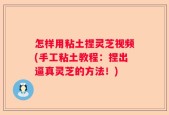 怎样用粘土捏灵芝视频(手工粘土教程：捏出逼真灵芝的方法！)