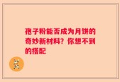 孢子粉能否成为月饼的奇妙新材料？你想不到的搭配