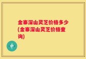 金寨深山灵芝价格多少(金寨深山灵芝价格查询)