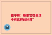 孢子粉：原来它在生活中有这样的妙用”