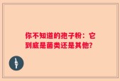 你不知道的孢子粉：它到底是菌类还是其他？