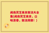 闽南灵芝美食做法大全集(闽南灵芝美食，口味清香，做法简便！)