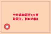 七尺高和灵芝cp(高耸灵芝，何以为情)