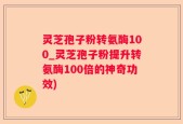 灵芝孢子粉转氨酶100_灵芝孢子粉提升转氨酶100倍的神奇功效)