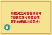 葛根灵芝片藿香清胃片(葛根灵芝片和藿香清胃片的健康功效简析)