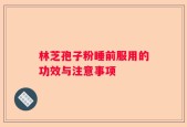 林芝孢子粉睡前服用的功效与注意事项