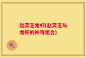 赵灵芝龙虾(赵灵芝与龙虾的神奇组合)