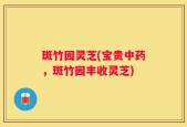斑竹园灵芝(宝贵中药，斑竹园丰收灵芝)