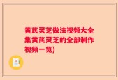 黄芪灵芝做法视频大全集黄芪灵芝的全部制作视频一览)