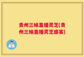 贵州三妹直播灵芝(贵州三妹直播灵芝盛宴)
