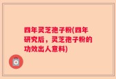 四年灵芝孢子粉(四年研究后，灵芝孢子粉的功效出人意料)