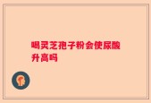 喝灵芝孢子粉会使尿酸升高吗