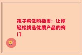 孢子粉选购指南：让你轻松挑选优质产品的窍门