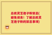 总统灵芝孢子粉禁忌(避免误食！了解总统灵芝孢子粉的禁忌事项)