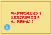 病人梦到吃灵芝汤水什么意思(梦到喝灵芝汤水，代表什么？)