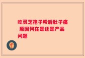 吃灵芝孢子粉后肚子痛 原因何在是还是产品问题