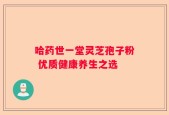 哈药世一堂灵芝孢子粉 优质健康养生之选