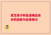 灵芝孢子粉低温碾压技术的创新与应用探讨