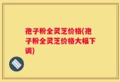 孢子粉全灵芝价格(孢子粉全灵芝价格大幅下调)