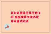景东无量仙芝灵芝孢子粉 高品质养生佳选营养丰富功效多