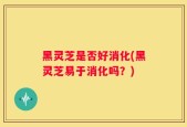 黑灵芝是否好消化(黑灵芝易于消化吗？)