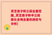 灵芝孢子粉三萜含量范围_灵芝孢子粉中三萜类化合物含量的测定与分析)