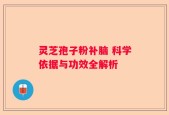 灵芝孢子粉补脑 科学依据与功效全解析