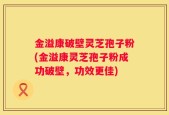 金溢康破壁灵芝孢子粉(金溢康灵芝孢子粉成功破壁，功效更佳)