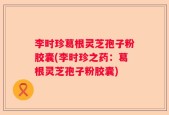 李时珍葛根灵芝孢子粉胶囊(李时珍之药：葛根灵芝孢子粉胶囊)