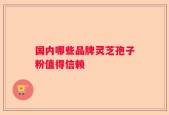 国内哪些品牌灵芝孢子粉值得信赖